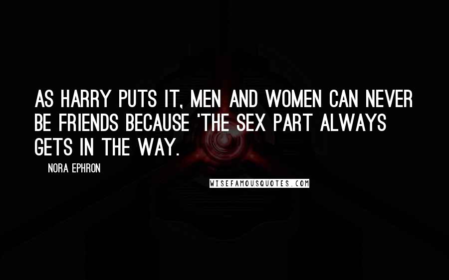 Nora Ephron Quotes: As Harry puts it, men and women can never be friends because 'the sex part always gets in the way.