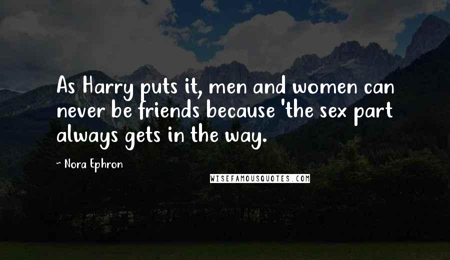 Nora Ephron Quotes: As Harry puts it, men and women can never be friends because 'the sex part always gets in the way.