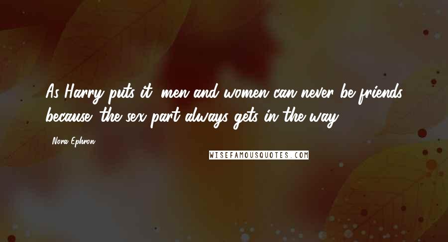 Nora Ephron Quotes: As Harry puts it, men and women can never be friends because 'the sex part always gets in the way.