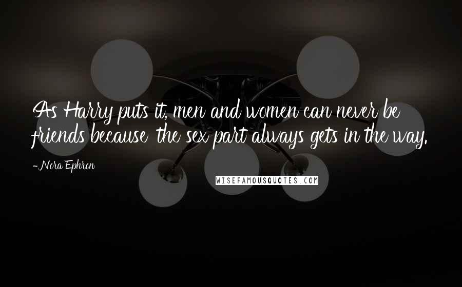 Nora Ephron Quotes: As Harry puts it, men and women can never be friends because 'the sex part always gets in the way.