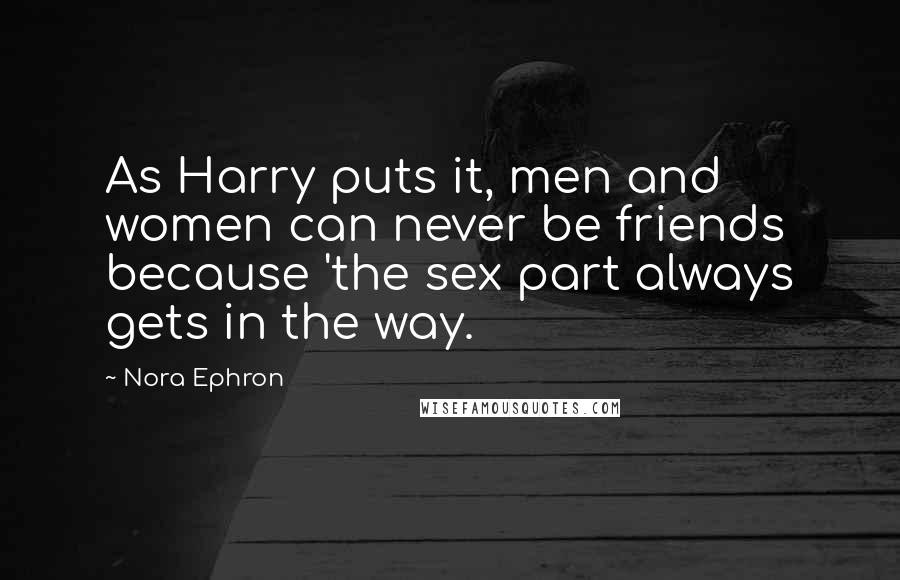 Nora Ephron Quotes: As Harry puts it, men and women can never be friends because 'the sex part always gets in the way.