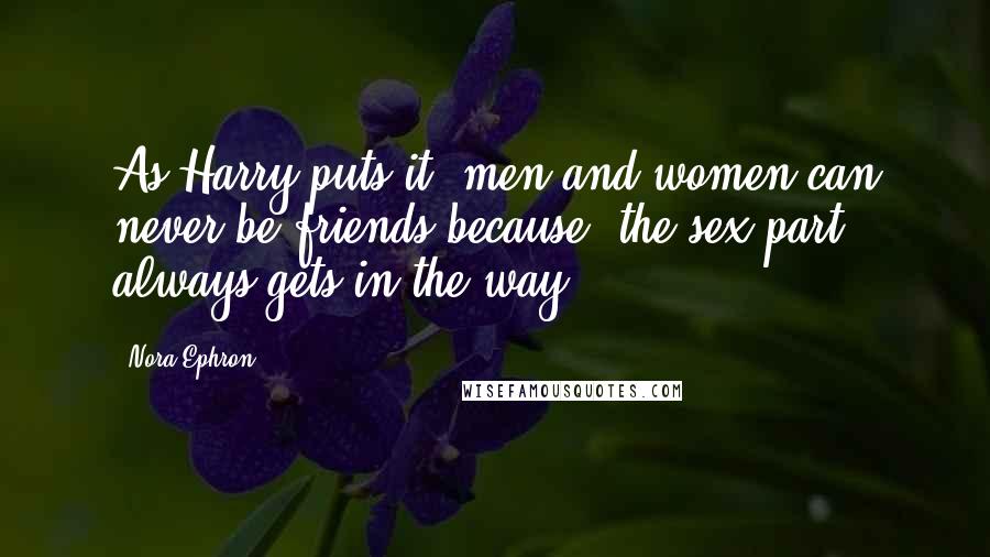 Nora Ephron Quotes: As Harry puts it, men and women can never be friends because 'the sex part always gets in the way.