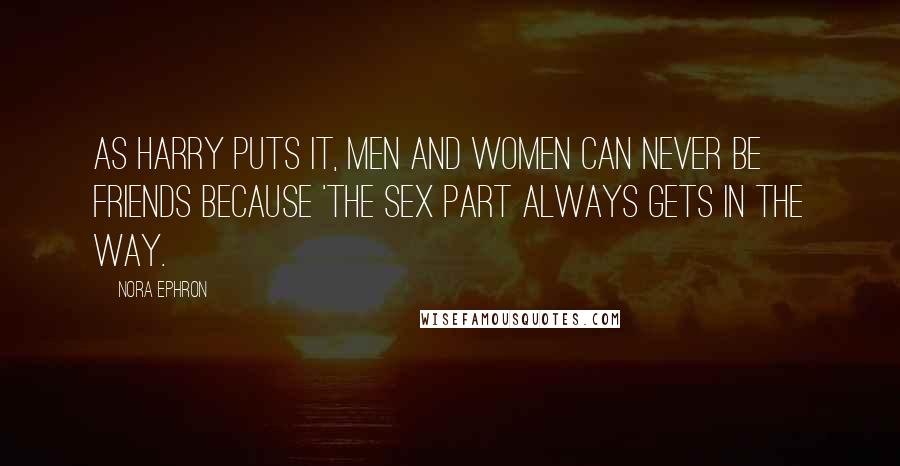 Nora Ephron Quotes: As Harry puts it, men and women can never be friends because 'the sex part always gets in the way.