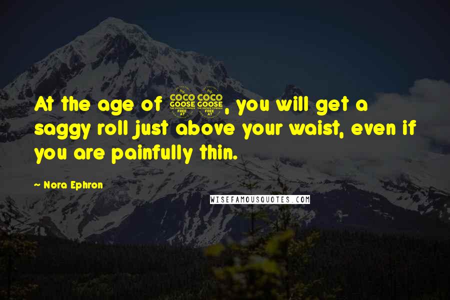 Nora Ephron Quotes: At the age of 55, you will get a saggy roll just above your waist, even if you are painfully thin.