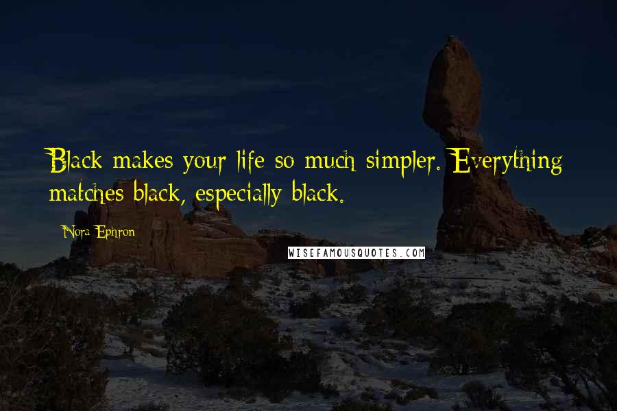 Nora Ephron Quotes: Black makes your life so much simpler. Everything matches black, especially black.