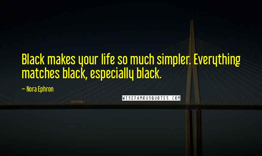 Nora Ephron Quotes: Black makes your life so much simpler. Everything matches black, especially black.