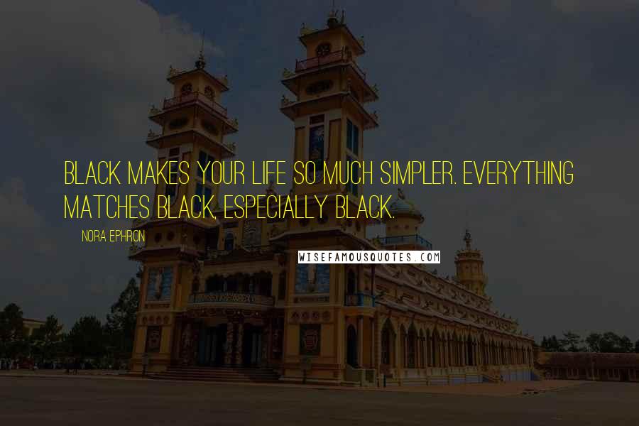 Nora Ephron Quotes: Black makes your life so much simpler. Everything matches black, especially black.