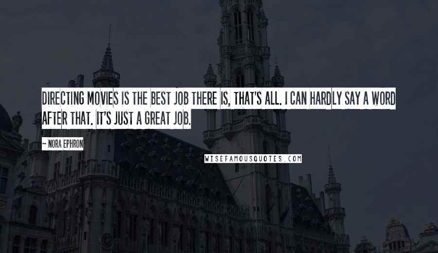 Nora Ephron Quotes: Directing movies is the best job there is, that's all. I can hardly say a word after that. It's just a great job.