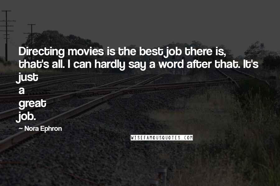 Nora Ephron Quotes: Directing movies is the best job there is, that's all. I can hardly say a word after that. It's just a great job.