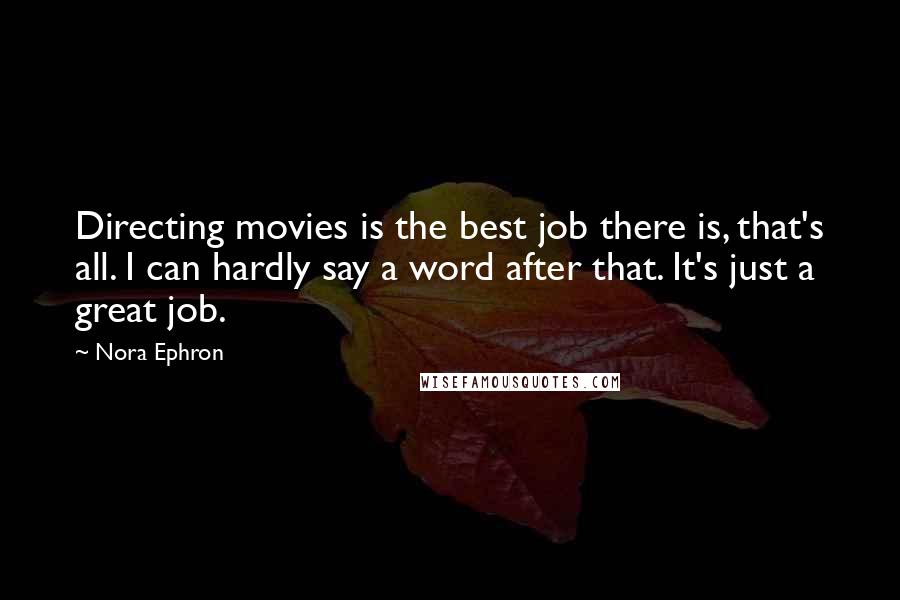 Nora Ephron Quotes: Directing movies is the best job there is, that's all. I can hardly say a word after that. It's just a great job.