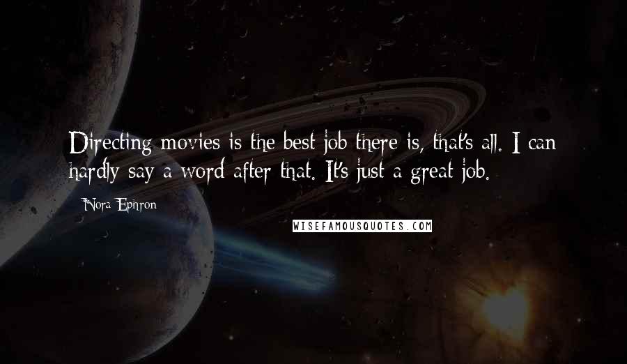 Nora Ephron Quotes: Directing movies is the best job there is, that's all. I can hardly say a word after that. It's just a great job.