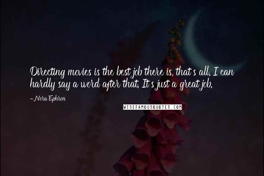 Nora Ephron Quotes: Directing movies is the best job there is, that's all. I can hardly say a word after that. It's just a great job.