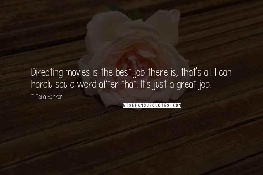 Nora Ephron Quotes: Directing movies is the best job there is, that's all. I can hardly say a word after that. It's just a great job.