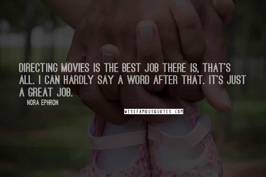 Nora Ephron Quotes: Directing movies is the best job there is, that's all. I can hardly say a word after that. It's just a great job.