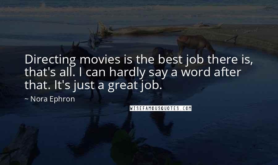 Nora Ephron Quotes: Directing movies is the best job there is, that's all. I can hardly say a word after that. It's just a great job.