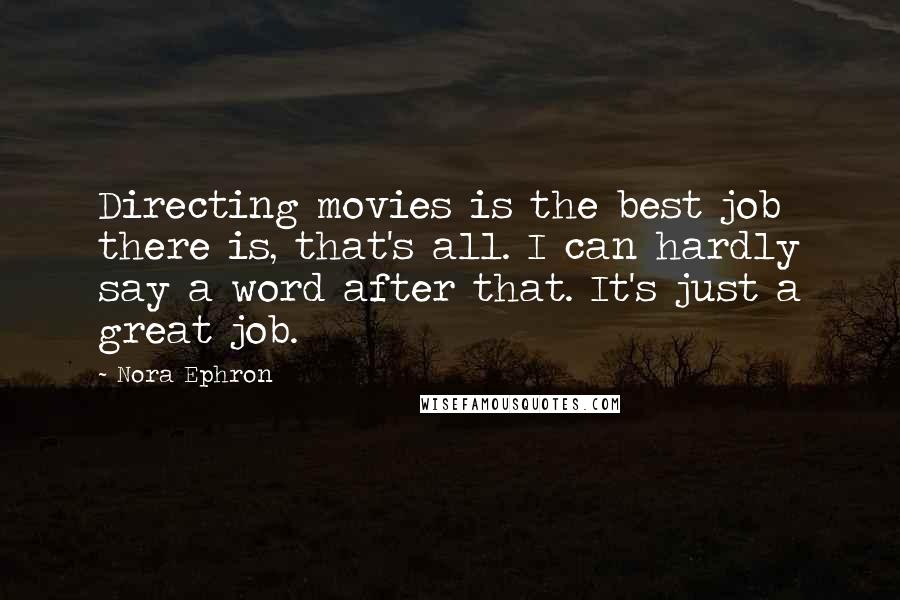 Nora Ephron Quotes: Directing movies is the best job there is, that's all. I can hardly say a word after that. It's just a great job.