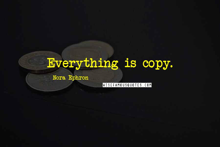 Nora Ephron Quotes: Everything is copy.