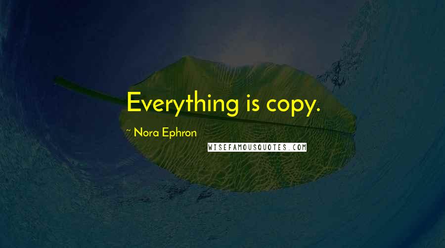 Nora Ephron Quotes: Everything is copy.