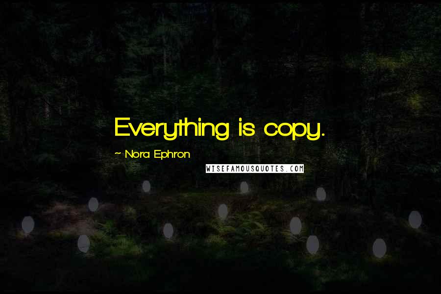 Nora Ephron Quotes: Everything is copy.