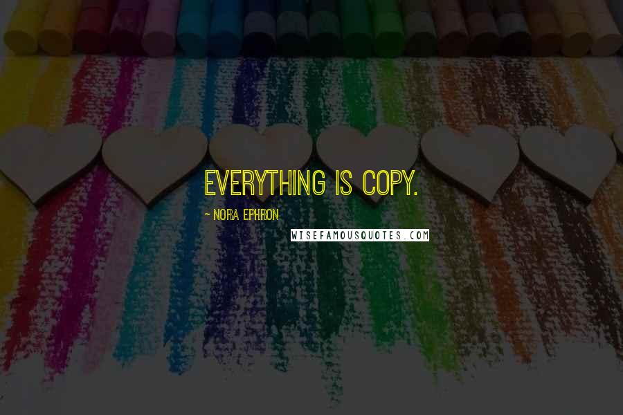 Nora Ephron Quotes: Everything is copy.