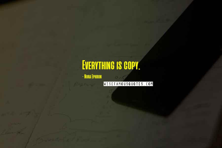 Nora Ephron Quotes: Everything is copy.