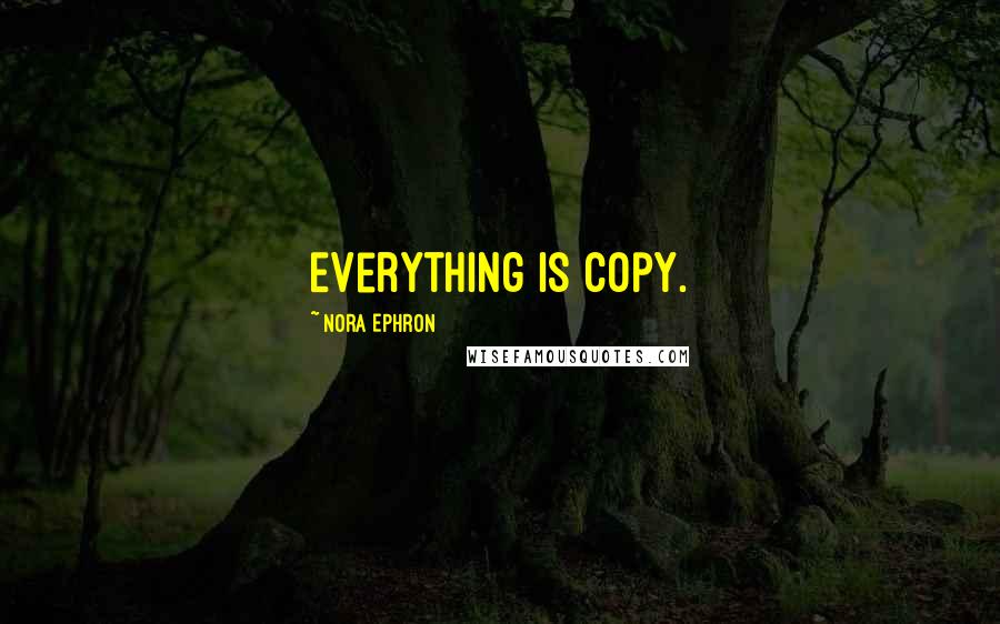 Nora Ephron Quotes: Everything is copy.