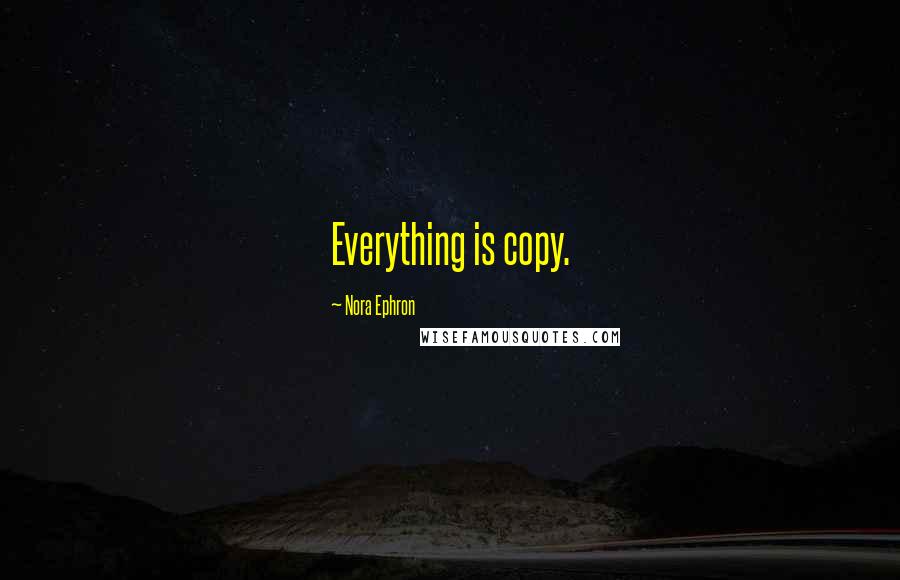 Nora Ephron Quotes: Everything is copy.