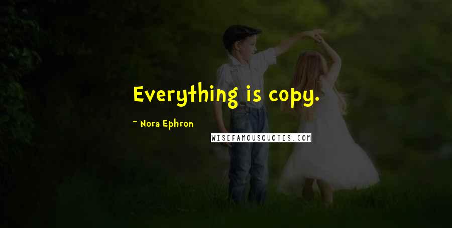 Nora Ephron Quotes: Everything is copy.