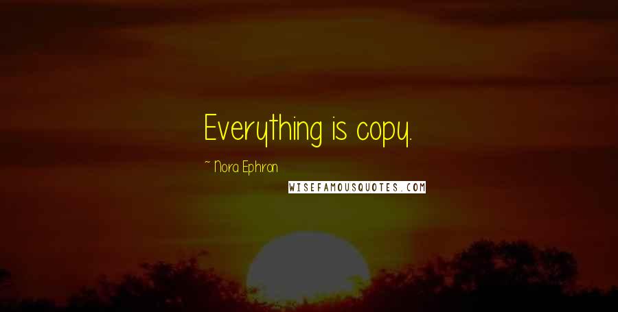 Nora Ephron Quotes: Everything is copy.