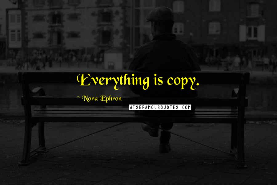 Nora Ephron Quotes: Everything is copy.