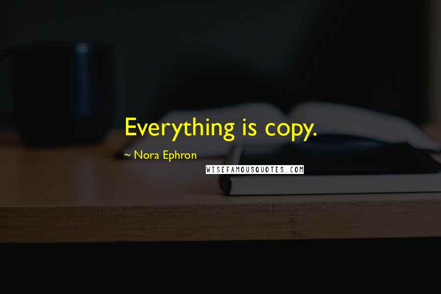 Nora Ephron Quotes: Everything is copy.