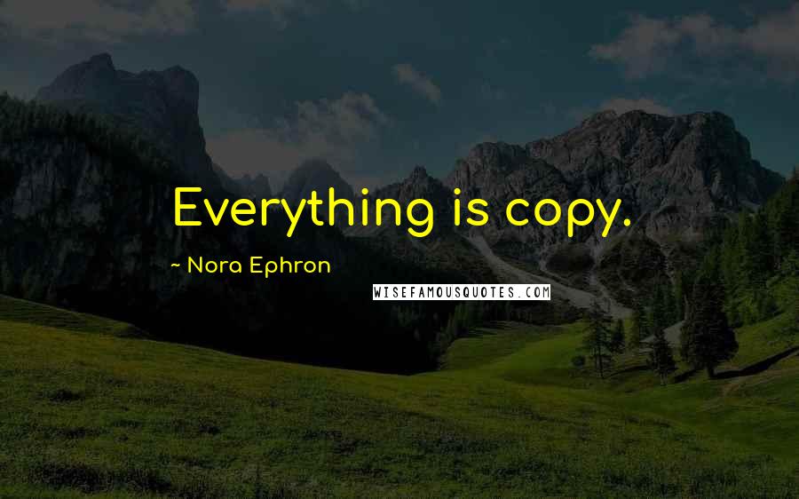 Nora Ephron Quotes: Everything is copy.