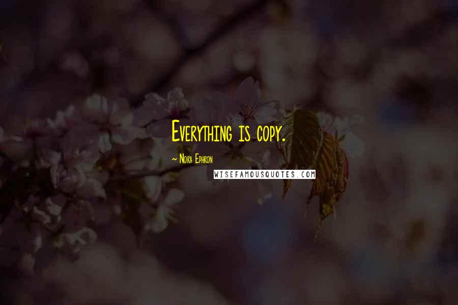 Nora Ephron Quotes: Everything is copy.