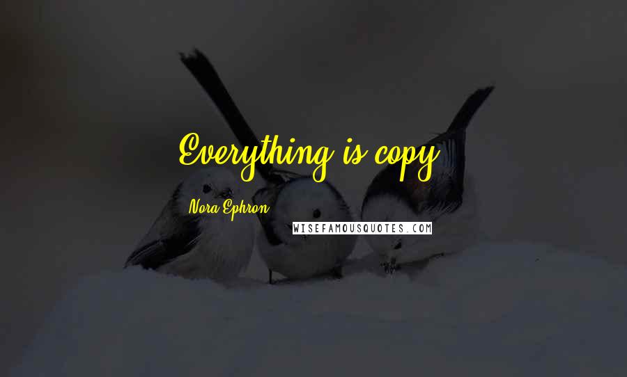Nora Ephron Quotes: Everything is copy.