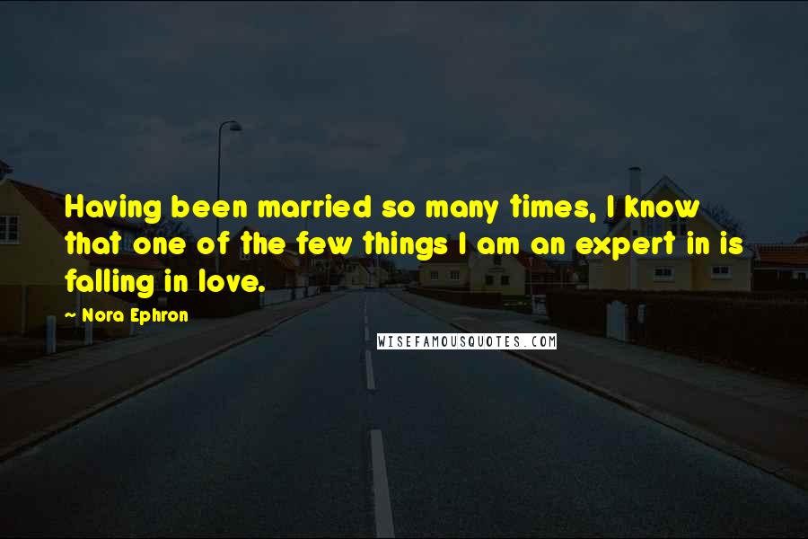 Nora Ephron Quotes: Having been married so many times, I know that one of the few things I am an expert in is falling in love.