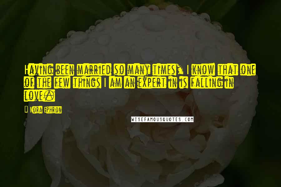 Nora Ephron Quotes: Having been married so many times, I know that one of the few things I am an expert in is falling in love.