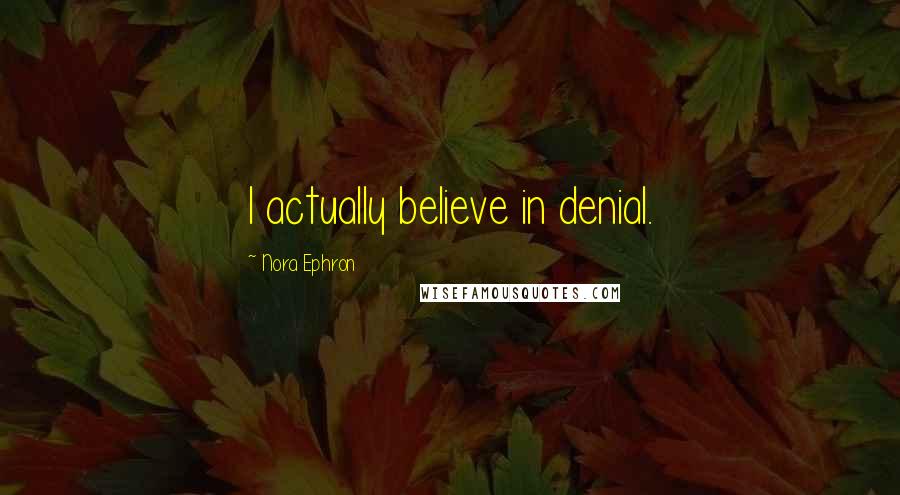 Nora Ephron Quotes: I actually believe in denial.