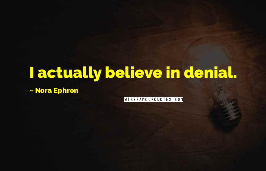 Nora Ephron Quotes: I actually believe in denial.