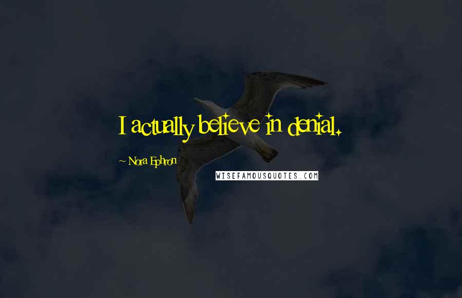 Nora Ephron Quotes: I actually believe in denial.