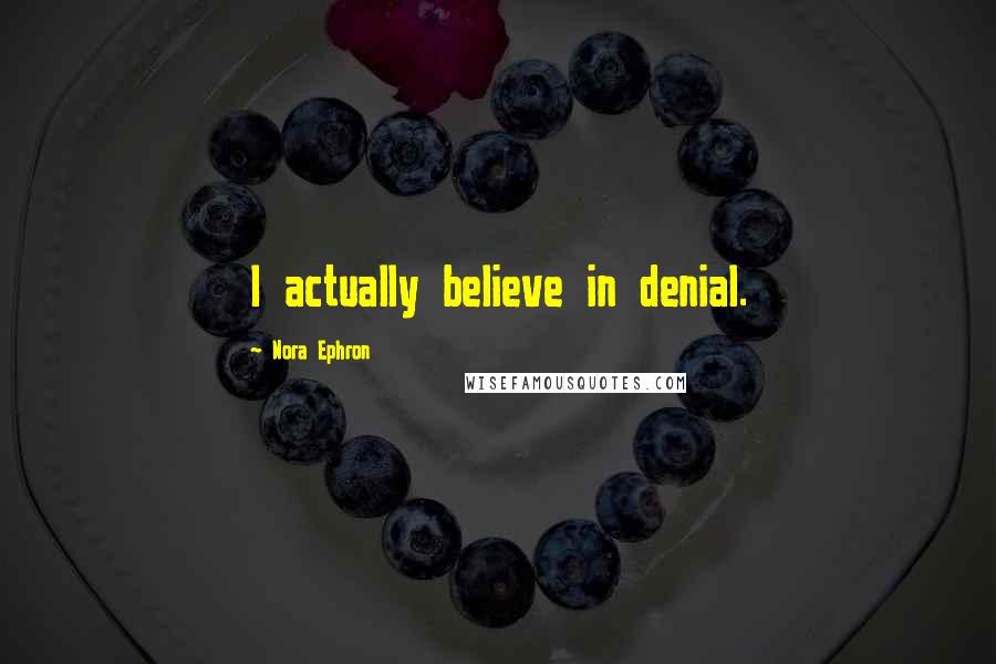 Nora Ephron Quotes: I actually believe in denial.