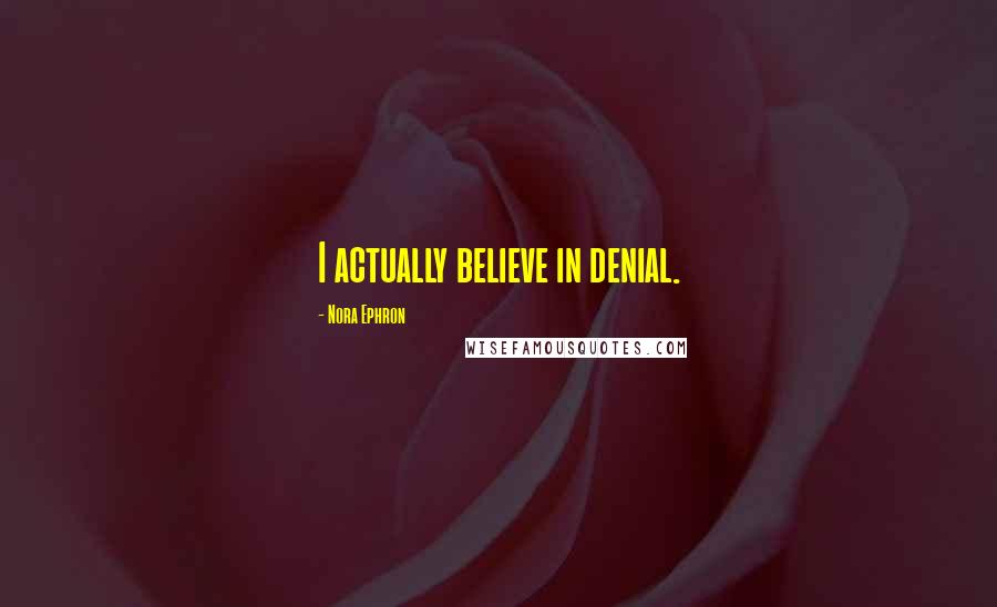 Nora Ephron Quotes: I actually believe in denial.