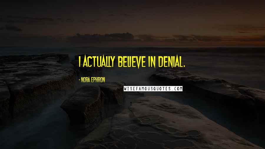 Nora Ephron Quotes: I actually believe in denial.