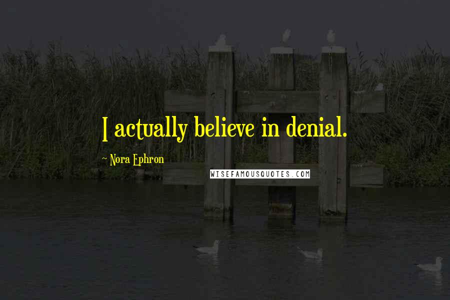 Nora Ephron Quotes: I actually believe in denial.