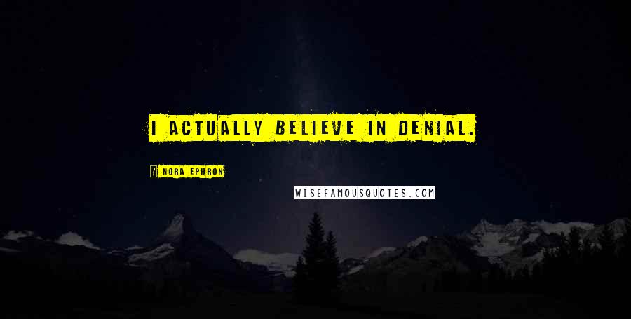 Nora Ephron Quotes: I actually believe in denial.