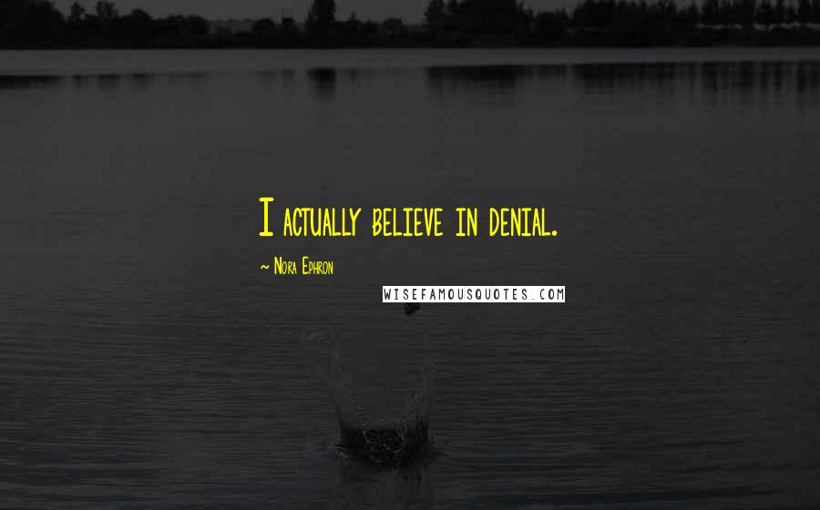 Nora Ephron Quotes: I actually believe in denial.