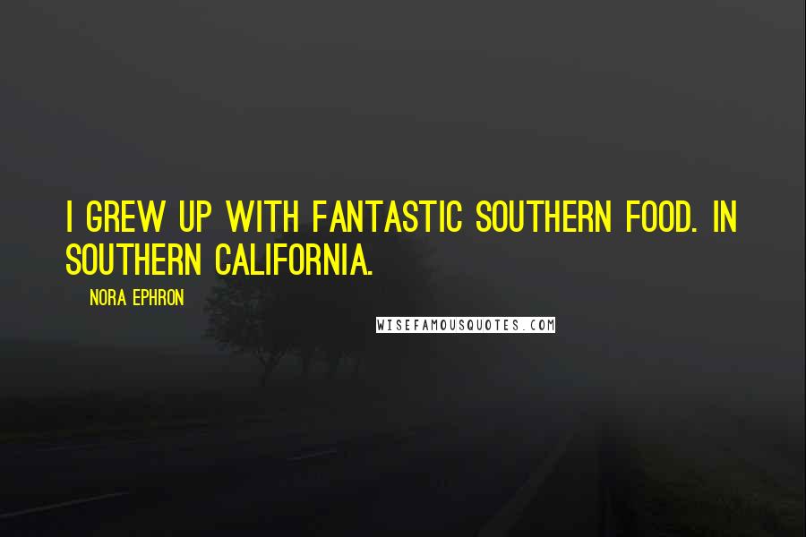 Nora Ephron Quotes: I grew up with fantastic Southern food. In Southern California.