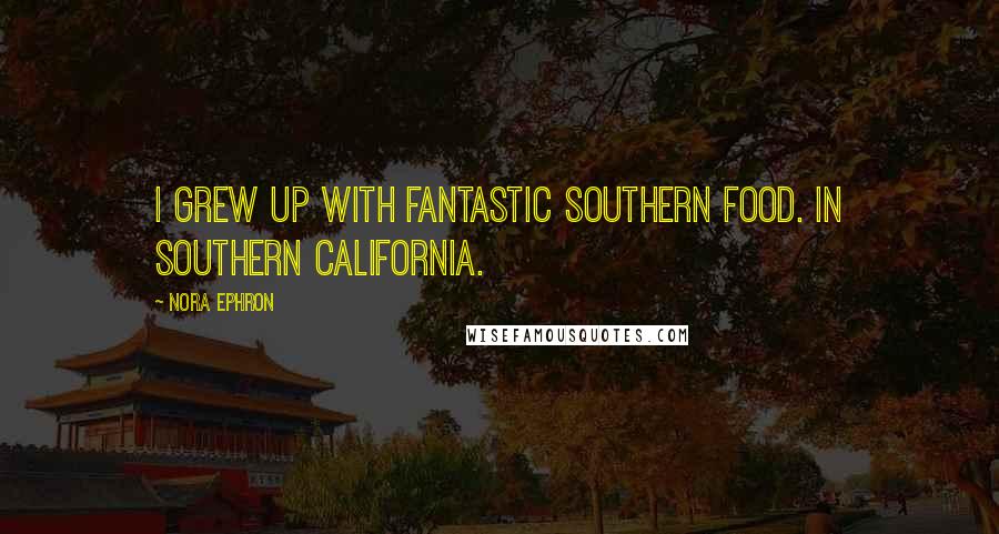 Nora Ephron Quotes: I grew up with fantastic Southern food. In Southern California.