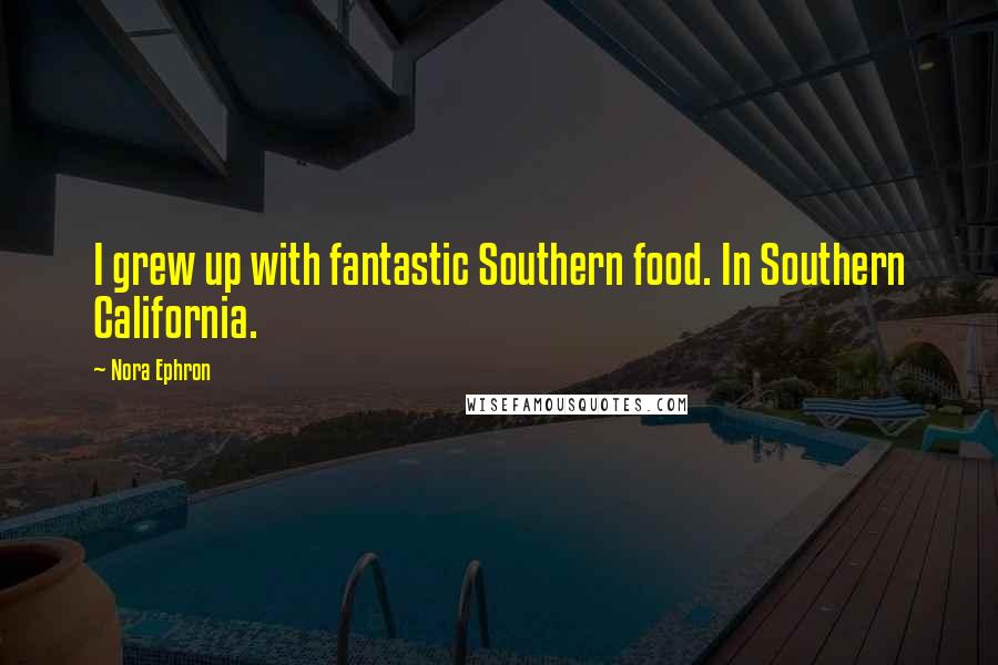 Nora Ephron Quotes: I grew up with fantastic Southern food. In Southern California.