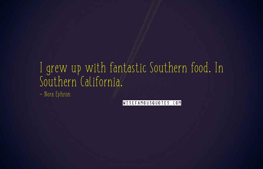 Nora Ephron Quotes: I grew up with fantastic Southern food. In Southern California.