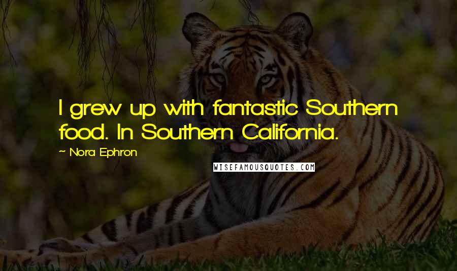 Nora Ephron Quotes: I grew up with fantastic Southern food. In Southern California.